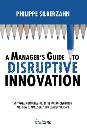 A Manager's Guide to Disruptive Innovation: Why Great Companies Fail in the Face of Disruption and How to Make Sure Your Company Doesn't A Manager's Guide to Disruptive Innovation: Why Great Companies Fail in the Face of Disruption and How to Make Sure Your Company Doesn't von DIATEINO