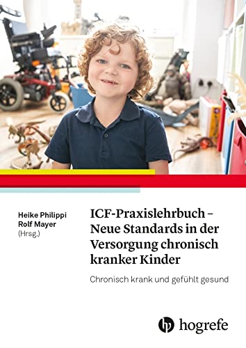 ICF-Praxislehrbuch - Neue Standards in der Versorgung chronisch kranker Kinder: Chronisch krank und gefühlt gesund ICF-Praxislehrbuch - Neue Standards in der Versorgung chronisch kranker Kinder: Chronisch krank und gefühlt gesund