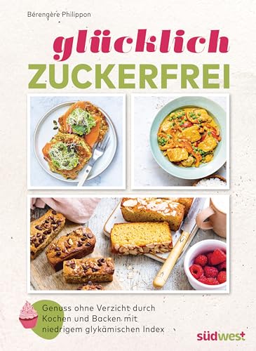 Glücklich zuckerfrei: Der Schlüssel zu einer erfolgreichen und entspannten Ernährungsumstellung: Genuss ohne Verzicht durch Kochen und Backen mit niedrigem glykämischen Index von Suedwest Verlag