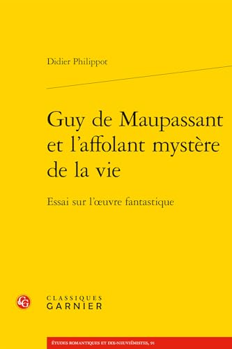 Guy De Maupassant Et L'affolant Mystere De La Vie: Essai Sur L'oeuvre Fantastique (Etudes Romantiques Et Dix-neuviemistes, 91, Band 91)