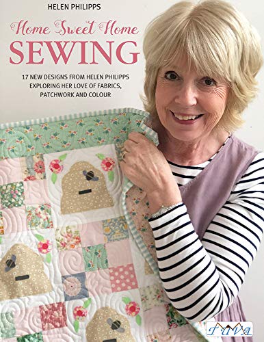 Home Sweet Home Sewing: 17 New Designs from Helen Philipps, Exploring Her Love of Fabrics, Patchwork and Colour