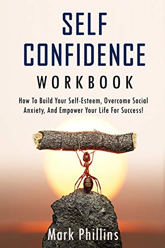 Self Confidence Workbook: How to Build Self-Esteem, Overcome Social Anxiety, And Empower Your Life For Success! (A Guide To Stop Self-Doubt And Gain Confidence)