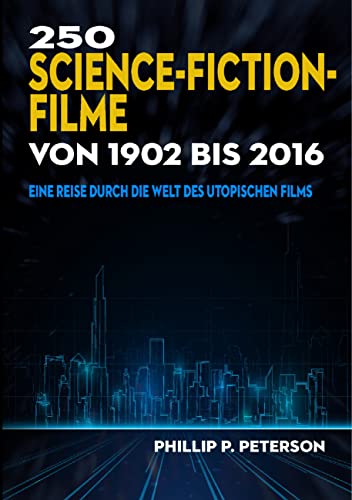 250 Science-Fiction-Filme von 1902 bis 2016: Eine Reise durch die Welt des utopischen Films 250 Science-Fiction-Filme von 1902 bis 2016: Eine Reise durch die Welt des utopischen Films