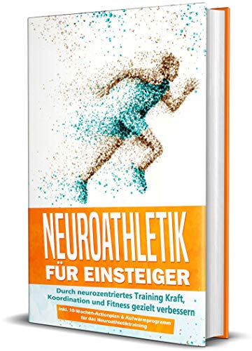 Neuroathletik für Einsteiger: Durch neurozentriertes Training Kraft, Koordination und Fitness gezielt verbessern - inkl. 10-Wochen-Actionplan & Aufwärmprogramm für das Neuroathletiktraining