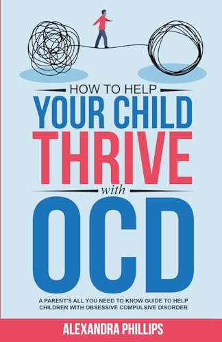 How To Help Your Child Thrive With OCD: A Parent's All You Need To Know Guide To Help Children With Obsessive Compulsive Disorder von Independently published
