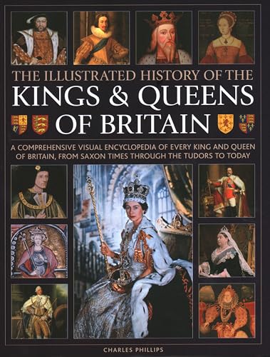 Illustrated History of Kings & Queens of Britain: A Comprehensive Visual Encyclopedia of Every King and Queen of Britain, from Saxon Times Through the Tudors and Stuarts to Today.