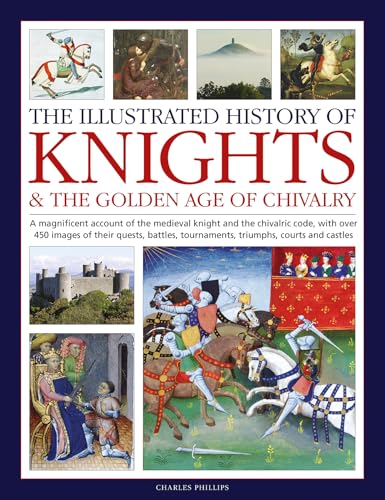 The Illustrated History of Knights & the Golden Age of Chivalry: A Magnificent Account of the Medieval Knight and the Chivalric Code, With over 450 ... Tournaments, Triumphs, Courts and Castles von Lorenz Books