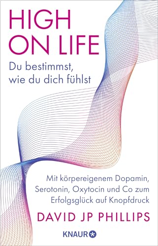 High on Life: Du bestimmst, wie du dich fühlst: Mit körpereigenem Dopamin, Serotonin, Oxytocin und Co zum Erfolgsglück auf Knopfdruck