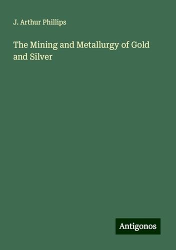 The Mining and Metallurgy of Gold and Silver von Antigonos Verlag