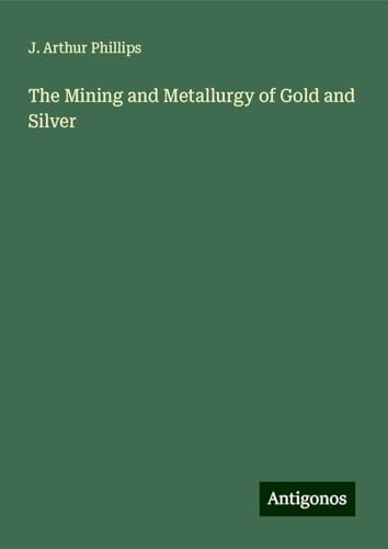 The Mining and Metallurgy of Gold and Silver von Antigonos Verlag