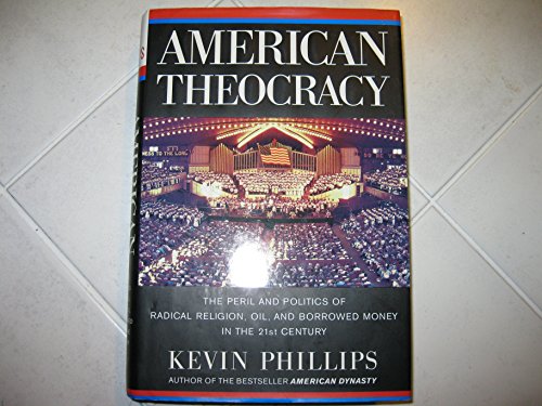 American Theocracy: The Peril and Politics of Radical Religion, Oil, and Borrowed Money in the 21st Century