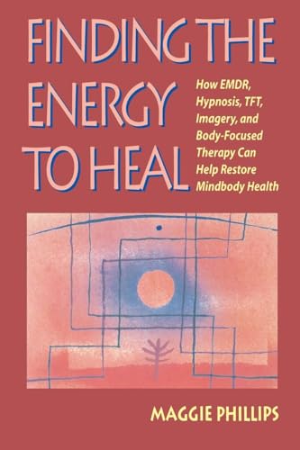 Finding the Energy to Heal: How Emdr, Hypnosis, Imagery, Tft, and Body-Focused Therapy Can Help to Restore Mindbody Health