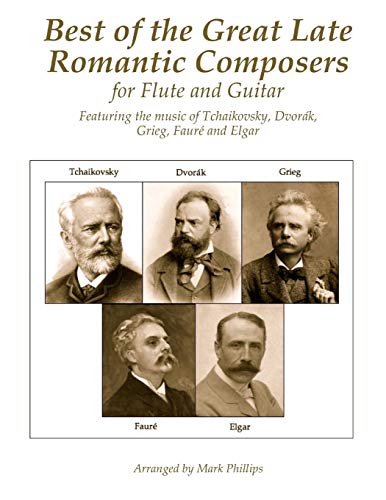 Best of the Great Late Romantic Composers for Flute and Guitar: Featuring the music of Tchaikovsky, Dvorák, Grieg, Fauré and Elgar Best of the Great Late Romantic Composers for Flute and Guitar: Featuring the music of Tchaikovsky, Dvorák, Grieg, Fauré and Elgar