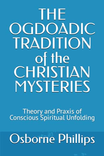 THE OGDOADIC TRADITION of the CHRISTIAN MYSTERIES: Theory and Praxis of Conscious Spiritual Unfolding