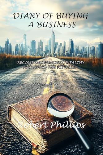 Diary of Buying a Business: Become Independent, Wealthy and Avoid the Pitfalls von Robert Phillips