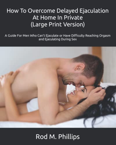 How To Overcome Delayed Ejaculation: A Guide For Men Who Can’t Ejaculate or Have Difficulty Reaching Orgasm and Ejaculating During Sex