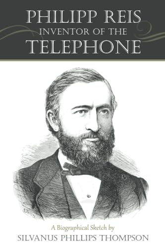 Philipp Reis: Inventor of the Telephone: A Biographical Sketch, with Documentary Testimony, Translations of the Original Papers of the Inventor and Contemporary Publications von Westphalia Press