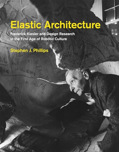 Elastic Architecture: Frederick Kiesler and Design Research in the First Age of Robotic Culture (Mit Press)