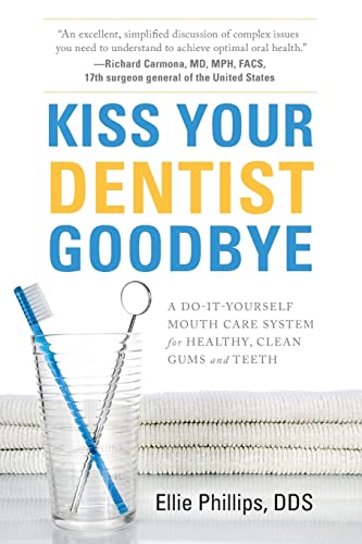 Kiss Your Dentist Goodbye: A Do-It-Yourself Mouth Care System for Healthy, Clean Gums and Teeth