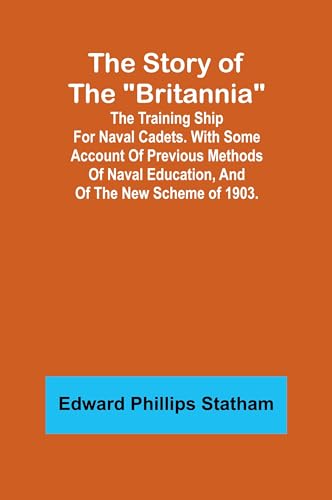 The Story of the "Britannia";The training ship for naval cadets. With some account of previous methods of naval education, and of the new scheme of 1903. von Alpha Edition
