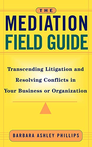 The Mediation Field Guide: Transcending Litigation and Resolving Conflicts in Your Business or Organization von JOSSEY-BASS