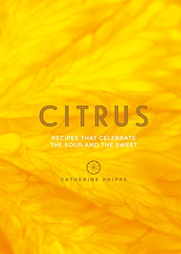 Citrus: Recipes that celebrate the sour and the sweet: 150 recipes celebrating the sweet and the sour