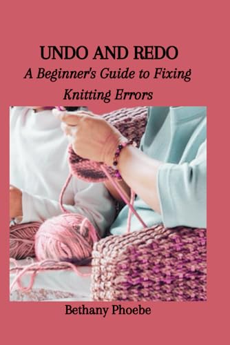 UNDO AND REDO: A Beginner's Guide to Fixing Knitting Errors