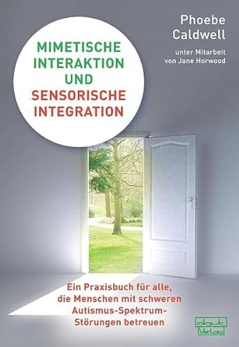 Mimetische Interaktion und Sensorische Integration: Ein Praxisbuch für alle, die Menschen mit schweren Autismus-Spektrum-Störungen betreuen