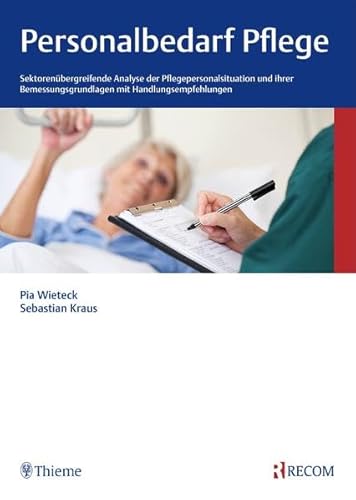 Personalbedarf Pflege: Sektorenübergreifende Analyse der Pflegepersonalsituation und ihrer Bemessungsgrundlagen mit Handlungsempfehlungen von Recom Verlag / Thieme, Stuttgart