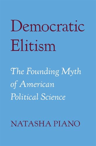 Democratic Elitism: The Founding Myth of American Political Science von Harvard University Press