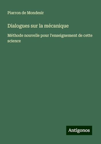 Dialogues sur la mécanique: Méthode nouvelle pour l'enseignement de cette science von Antigonos Verlag