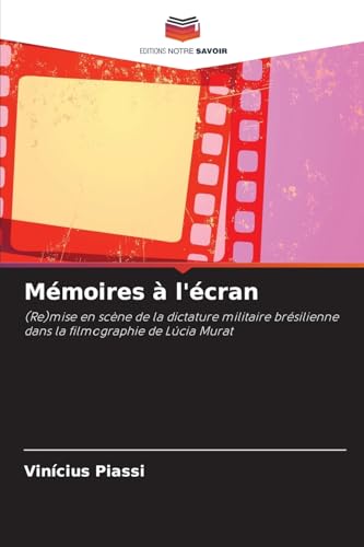 Mémoires à l'écran: (Re)mise en scène de la dictature militaire brésilienne dans la filmographie de Lúcia Murat von Editions Notre Savoir