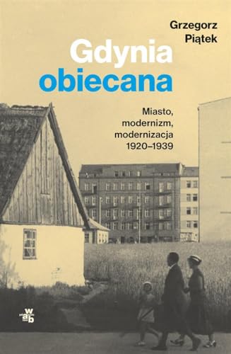 Gdynia obiecana: Miasto, modernizm, modernizacja 1920-1939 von W.A.B.