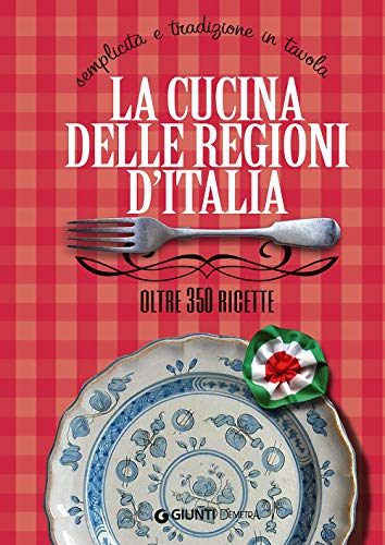 La cucina delle regioni d'Italia. Semplicità e tradizione in tavola. Oltre 350 ricette (I ricettari della tradizione)
