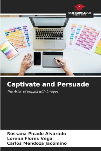 Captivate and Persuade: The Arter of Impact with Images von Our Knowledge Publishing