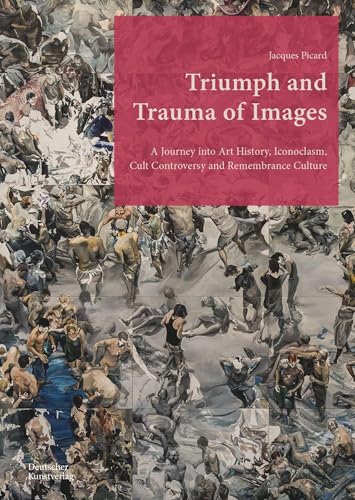 Triumph and Trauma of Images: A Journey into Art History, Iconoclasm, Cult Controversy and Remembrance Culture Triumph and Trauma of Images: A Journey into Art History, Iconoclasm, Cult Controversy and Remembrance Culture von Deutscher Kunstverlag (DKV)