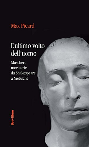 L'ultimo volto dell'uomo. Maschere mortuarie da Shakespeare A Nietzsche (Fuori collana)