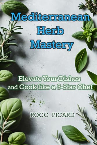 Mediterranean Herb Mastery: Elevate Your Dishes and Cook like a 3-Star Chef von Independently published