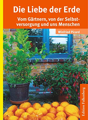 Die Liebe der Erde: Vom Gärtnern, von der Selbstversorgung und uns Menschen von Edition Falkenberg