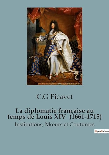 La diplomatie française au temps de Louis XIV (1661-1715): Institutions, M¿urs et Coutumes von SHS Éditions