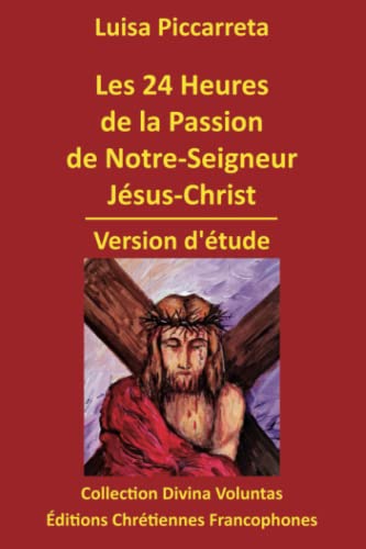 Les 24 Heures de la Passion de Notre-Seigneur Jésus-Christ: Version d'étude (Collection Divina Voluntas) von Éditions Chrétiennes Francophones