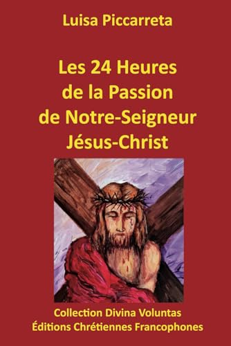 Les 24 heures de la Passion de Notre-Seigneur Jésus-Christ (Collection Divina Voluntas) von Éditions Chrétiennes Francophones