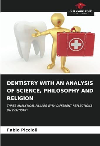 DENTISTRY WITH AN ANALYSIS OF SCIENCE, PHILOSOPHY AND RELIGION: THREE ANALYTICAL PILLARS WITH DIFFERENT REFLECTIONS ON DENTISTRY von Our Knowledge Publishing