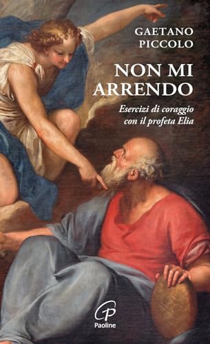 Non mi arrendo. Esercizi di coraggio con il profeta Elia (Spiritualità del quotidiano)
