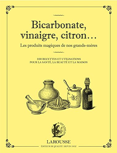 Bicarbonate, vinaigre, citron... Les produits maqiques de nos grands-mères: 100 recettes et utilisations pour la santé, la beauté et la maison von Larousse