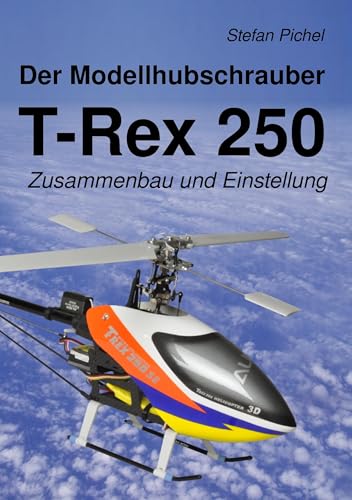 Der Modellhubschrauber T-Rex 250: Zusammenbau und Einstellung