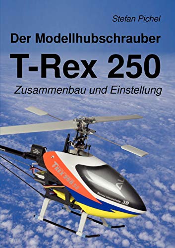 Der Modellhubschrauber T-Rex 250: Zusammenbau und Einstellung