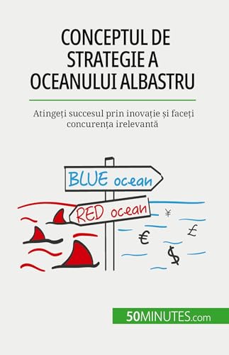 Conceptul de strategie a Oceanului Albastru: Atingeți succesul prin inovație și faceți concurența irelevantă: Atinge¿i succesul prin inova¿ie ¿i face¿i concuren¿a irelevant¿ von 50Minutes.com