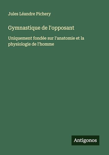 Gymnastique de l'opposant: Uniquement fondée sur l'anatomie et la physiologie de l'homme von Antigonos Verlag