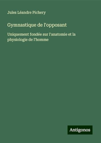 Gymnastique de l'opposant: Uniquement fondée sur l'anatomie et la physiologie de l'homme von Antigonos Verlag